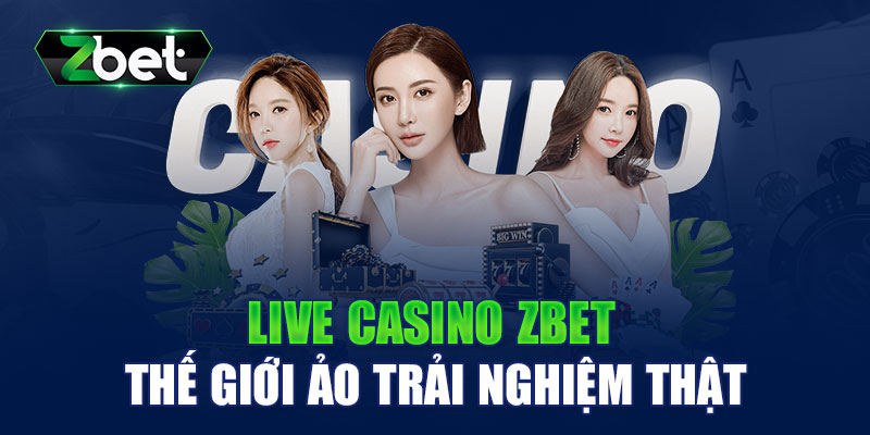 Sòng Live Casino ZBET xứng tầm đẳng cấp trong lối giải trí thế giới